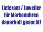 Juwelier/Lieferant für Marken UHREN gesucht!